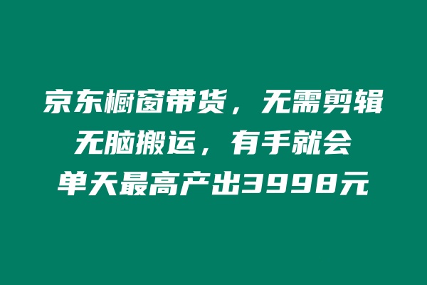 å›¾ç‰‡[1] äº¬ä¸œæ©±çª—å¸¦è´§ï¼Œä¸éœ€è¦å‰ªè¾‘ï¼Œæ— è„‘æ¬è¿ï¼Œæœ‰æ‰‹å°±ä¼šï¼Œå•å¤©æœ€é«˜äº§å‡º3998å…ƒ è€ç§¦